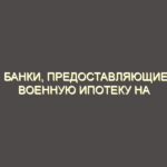 Банки, предоставляющие военную ипотеку на приобретение жилья